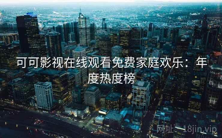 可可影视在线观看免费家庭欢乐：年度热度榜