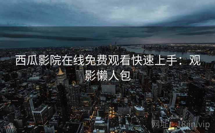 西瓜影院在线免费观看快速上手：观影懒人包