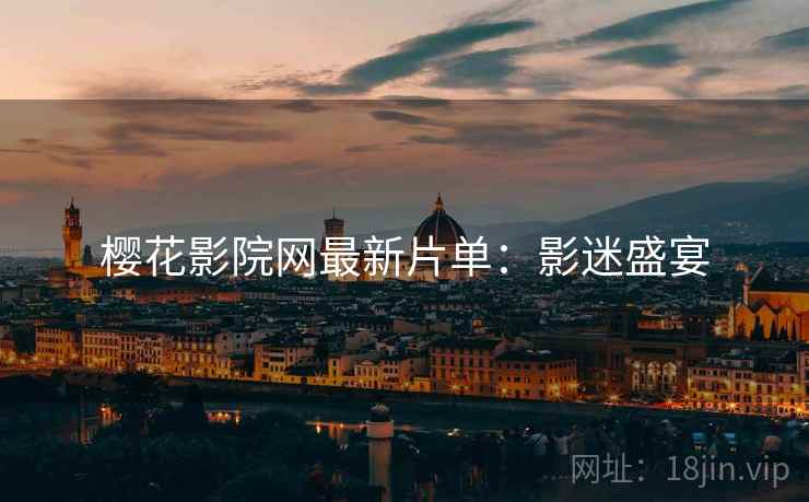 樱花影院网最新片单：影迷盛宴