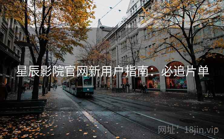 星辰影院官网新用户指南：必追片单