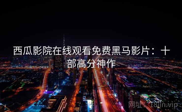 西瓜影院在线观看免费黑马影片：十部高分神作