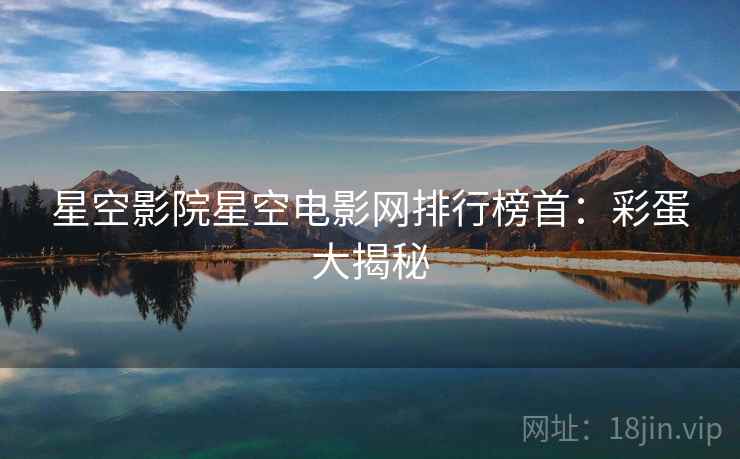 星空影院星空电影网排行榜首：彩蛋大揭秘