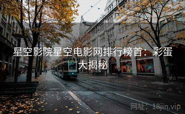 星空影院星空电影网排行榜首：彩蛋大揭秘