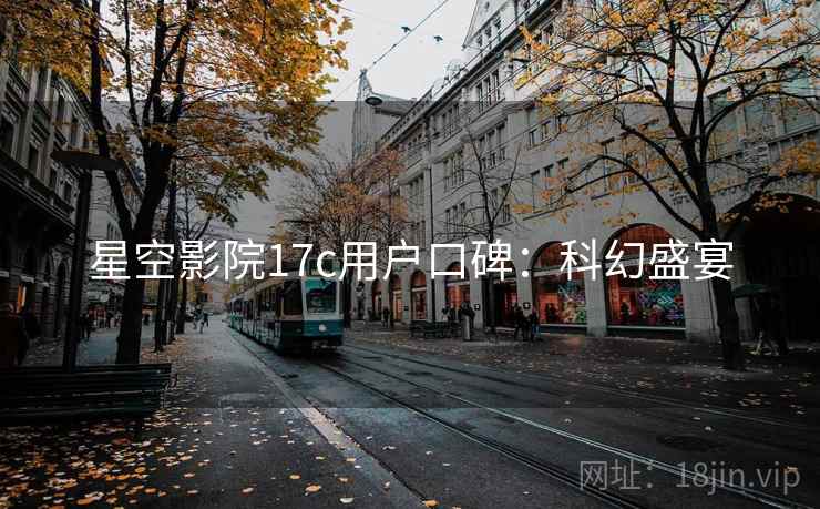 星空影院17c用户口碑：科幻盛宴