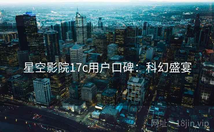 星空影院17c用户口碑：科幻盛宴