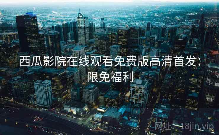 西瓜影院在线观看免费版高清首发：限免福利