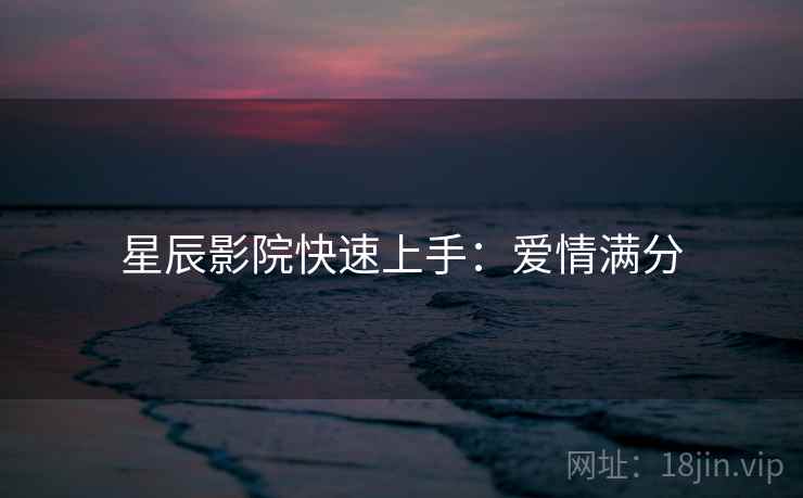 星辰影院快速上手：爱情满分