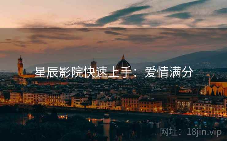 星辰影院快速上手：爱情满分
