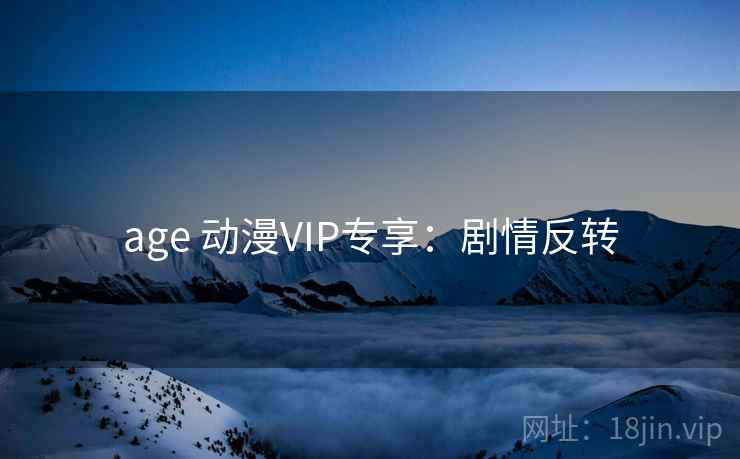 age 动漫VIP专享：剧情反转