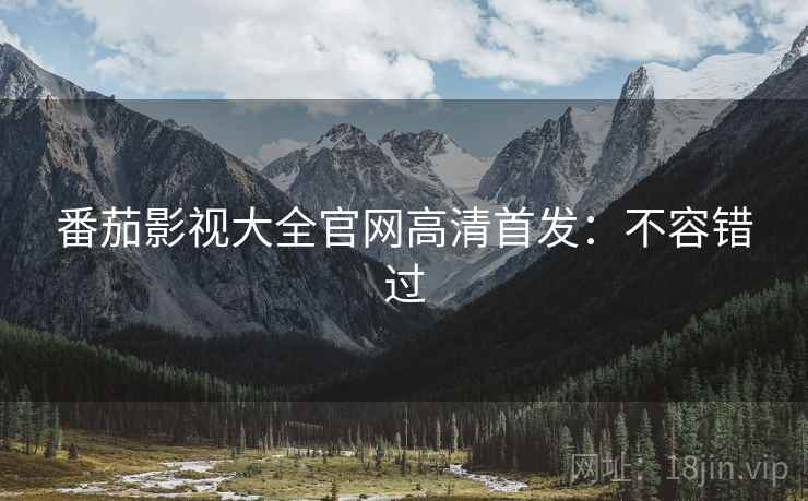 番茄影视大全官网高清首发：不容错过