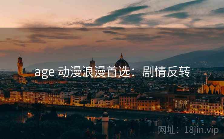 age 动漫浪漫首选：剧情反转