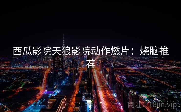 西瓜影院天狼影院动作燃片：烧脑推荐