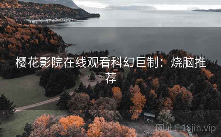 樱花影院在线观看科幻巨制：烧脑推荐