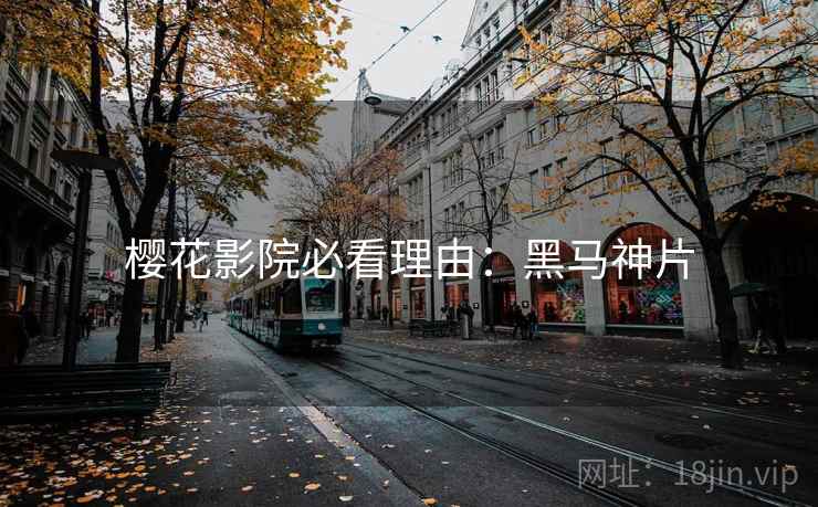 樱花影院必看理由：黑马神片