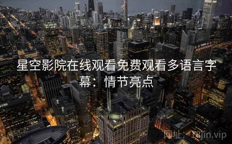 星空影院在线观看免费观看多语言字幕：情节亮点