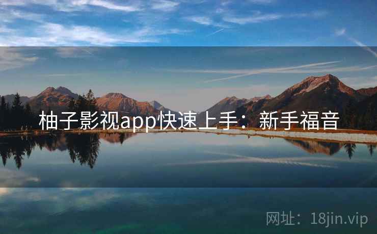 柚子影视app快速上手：新手福音