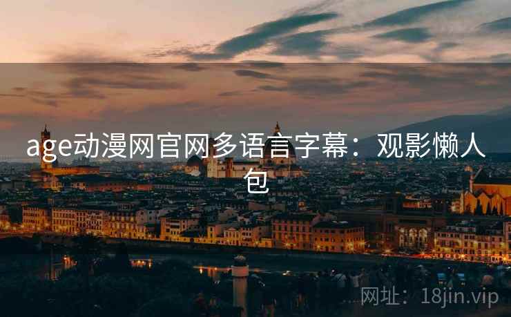 age动漫网官网多语言字幕：观影懒人包