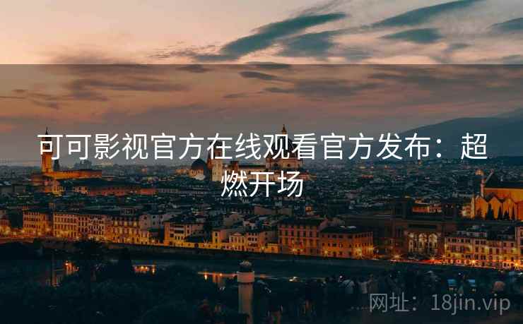 可可影视官方在线观看官方发布：超燃开场