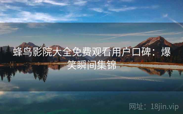 蜂鸟影院大全免费观看用户口碑：爆笑瞬间集锦