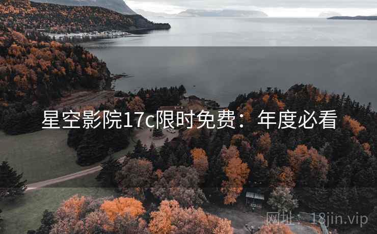 星空影院17c限时免费：年度必看