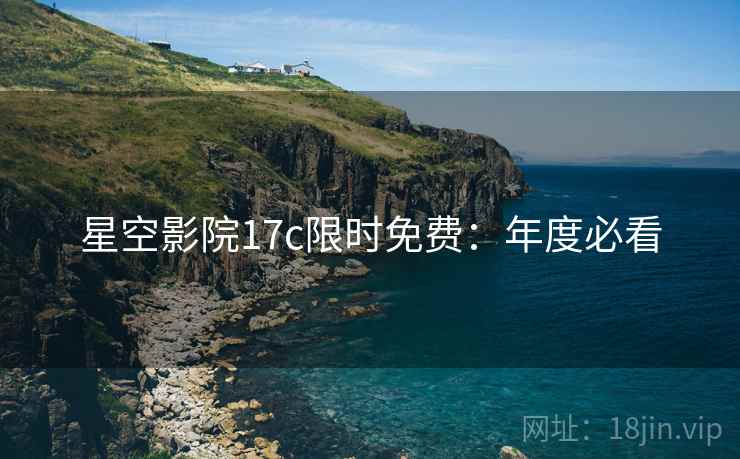 星空影院17c限时免费：年度必看