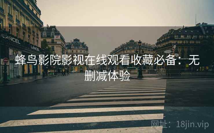 蜂鸟影院影视在线观看收藏必备：无删减体验