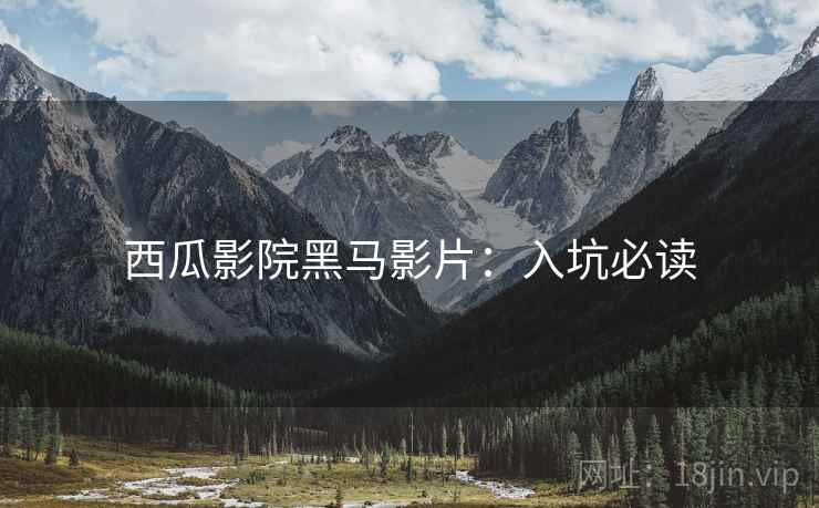 西瓜影院黑马影片：入坑必读