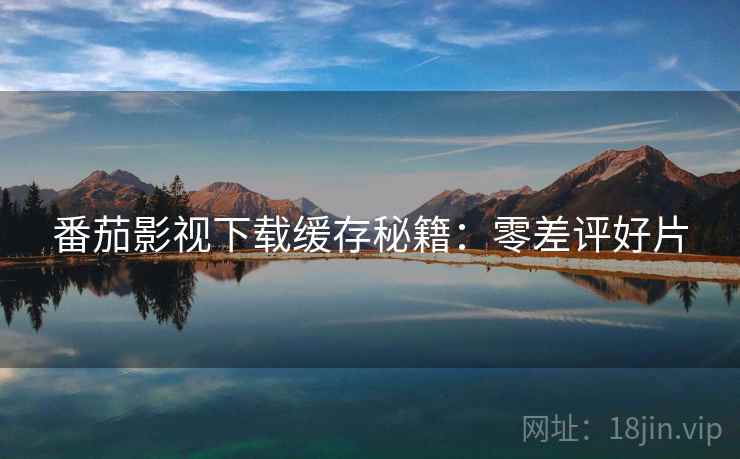 番茄影视下载缓存秘籍：零差评好片