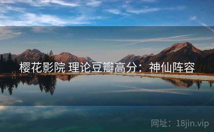 樱花影院 理论豆瓣高分：神仙阵容