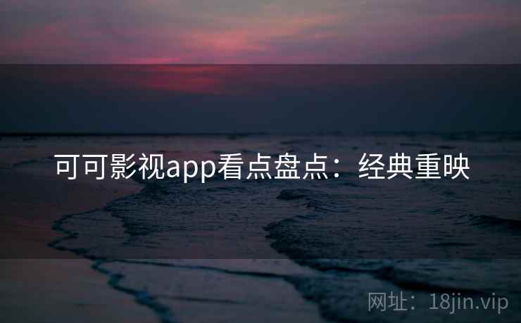 可可影视app看点盘点：经典重映
