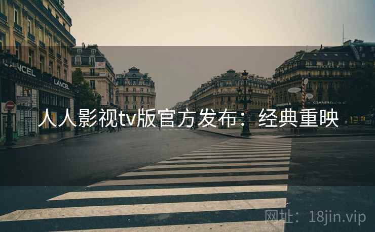 人人影视tv版官方发布：经典重映