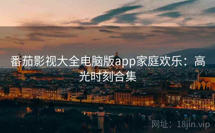 番茄影视大全电脑版app家庭欢乐：高光时刻合集