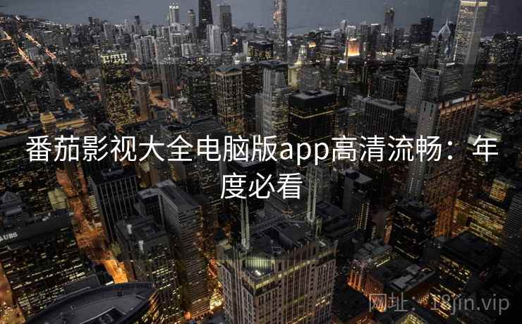 番茄影视大全电脑版app高清流畅：年度必看