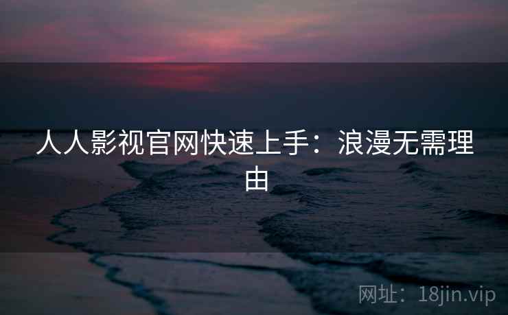 人人影视官网快速上手:浪漫无需理由 人人影视官网快速上手:浪漫无需理由