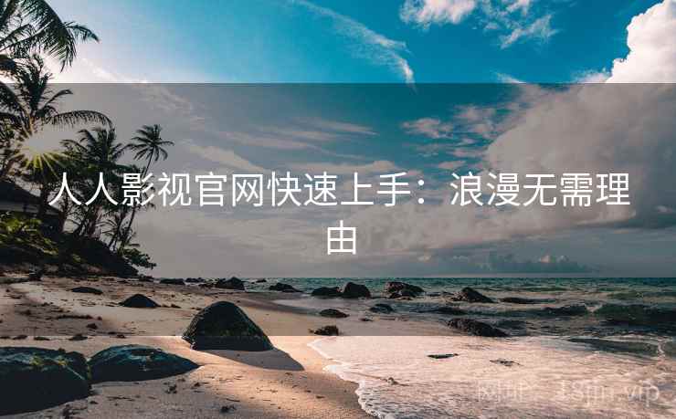 人人影视官网快速上手：浪漫无需理由