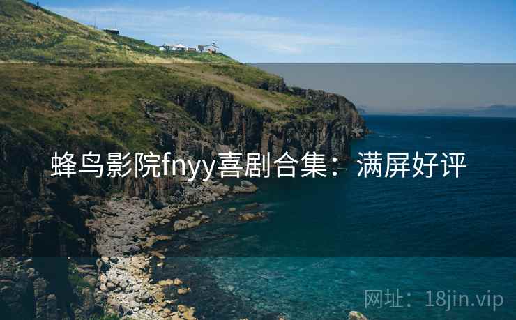 蜂鸟影院fnyy喜剧合集：满屏好评