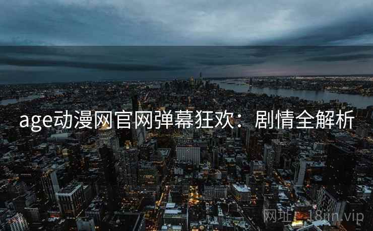 age动漫网官网弹幕狂欢：剧情全解析