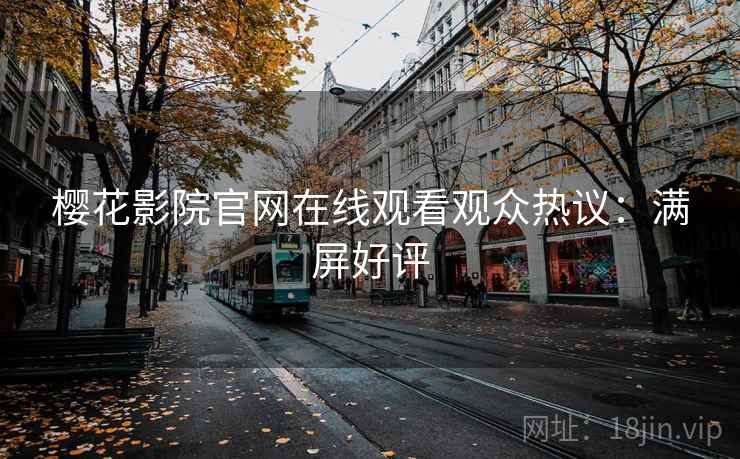 樱花影院官网在线观看观众热议：满屏好评